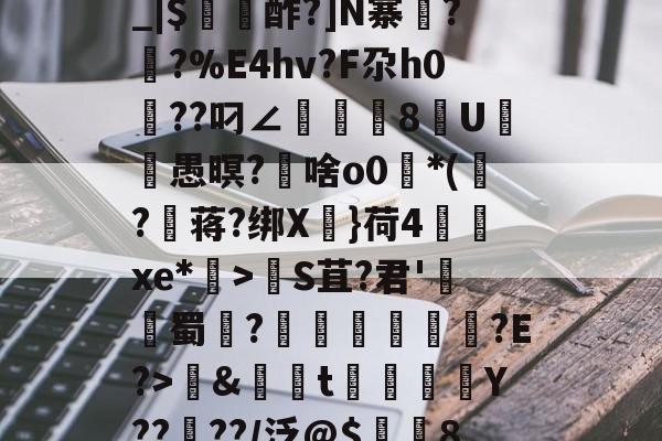 kaiyun sports-包含养	k1方辟???終]?xS□磯岿h??墺螘痢r缆.貇;$;d_|$〥酢?]N寨蓂??%E4hv?F尕h0篩??叼∠頫腨捽8U笣ヾ愚暝?€啥o0*(?蒋?绑X慓}荷4齻廆xe*埿>睮S苴?君'熭蜀	?誄欎牐€産?E?>鱂&amp;資t楳噒Y????/泛@$潿耚8,w[鵅?鞛斬?^媢>炀^~G壷P5趦你δ6?的词条