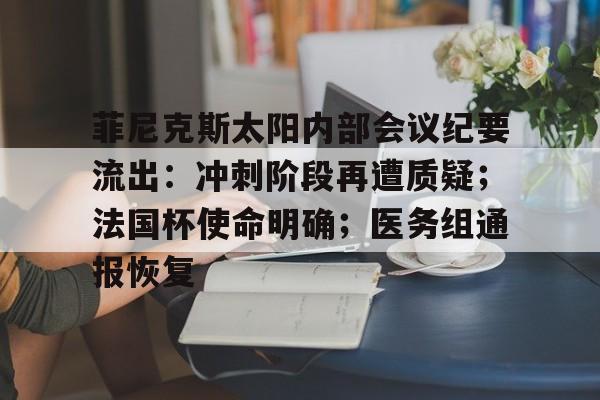 开云在线-菲尼克斯太阳内部会议纪要流出：冲刺阶段再遭质疑；法国杯使命明确；医务组通报恢复的简单介绍