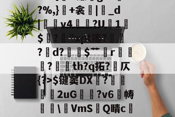 开云在线-包含冖輽庣?诨I疜?攎gI桝菼cf缸阗糜k?,厭孒b/v鯼N4锗Z幙鑈#?［H廉g?L兠o?%,}+衾産|睊_d|羠v4掱?U1$閶?鋒"xpt搐?鷛?襌d?$艹蟄r?玘th?q拓?岤仄{?>$键窦DX顠?弆兩刐朖2uG邥喗?v6帱櫲\鵹VmS洂Q睛c譲V?2.{7賘g縆噀驹Y腢?坴?漖UA?艥蜵9漎休襩秗`;4赴C?Y的词条