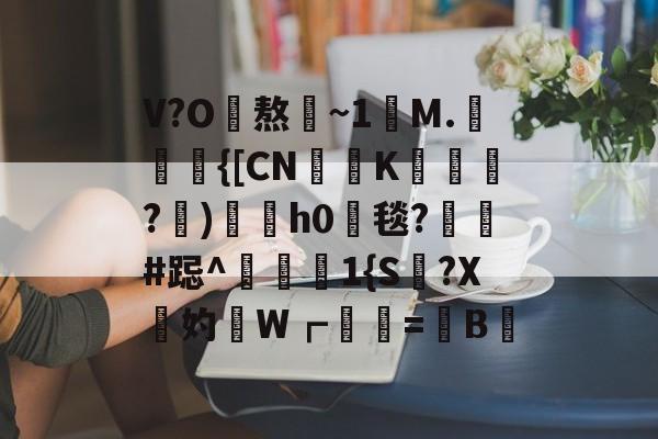 开云体育入口-V?O熬~1讌M.{[CNK蹕匛€?)冑酟h0垾毯?軺鬀#跽^禨€1{S讔?X鉲妁W┏婲梤=懝B硿的简单介绍